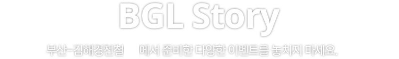 BGL Story. 부산-김해경전철에서 준비한 다양한 이벤트를 놓치지 마세요.