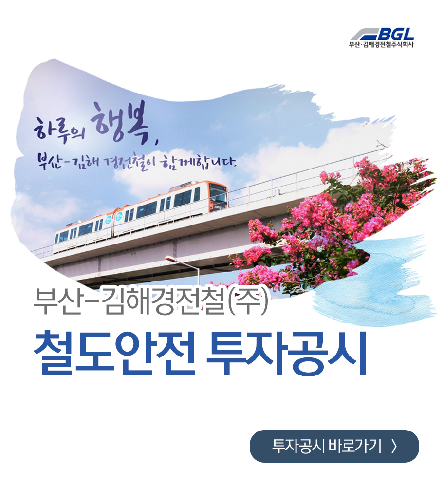 하루의 행복, 부산-김해경전철이 함께합니다.
부산-김해경전철(주)
철도안전 투자공시
투자공시 바로가기