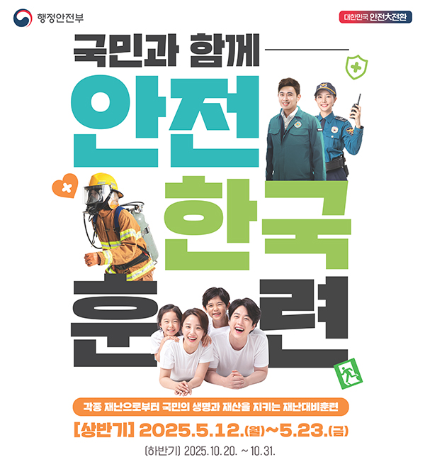 국민과 함께 안전한국훈련
각종 재난으로부터 국민의 생명과 재산을 지키는 재난대비훈련
[상반기] 2025.5.12.(월)~5.23.(금)
[하반기] 2025.10.20.~10.31.
행정안전부