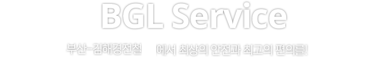 BGL Service. 부산-김해경전철에서 최상의 안전과 최고의 편의를!